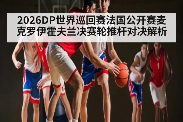 2026DP世界巡回赛法国公开赛麦克罗伊霍夫兰决赛轮推杆对决解析（kaiyun）