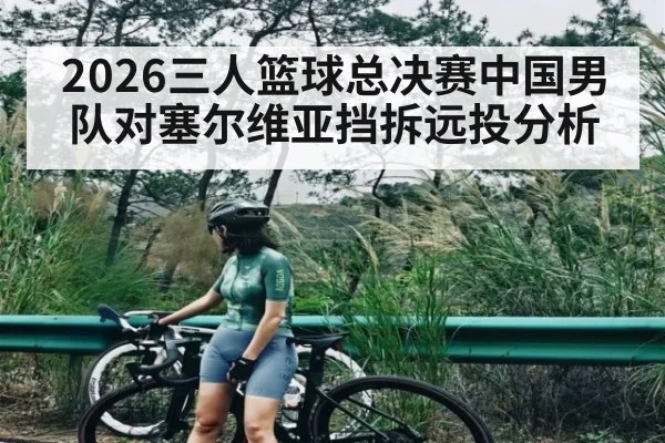 2026三人篮球总决赛中国男队对塞尔维亚挡拆远投分析（kaiyun）